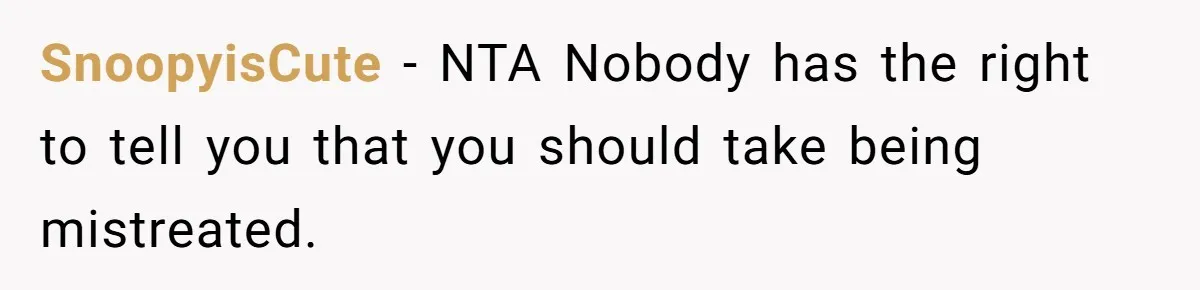 SnoopyisCute − NTA Nobody has the right to tell you that you should take being mistreated.