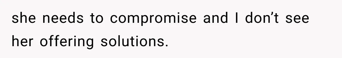 she needs to compromise and I don’t see her offering solutions.