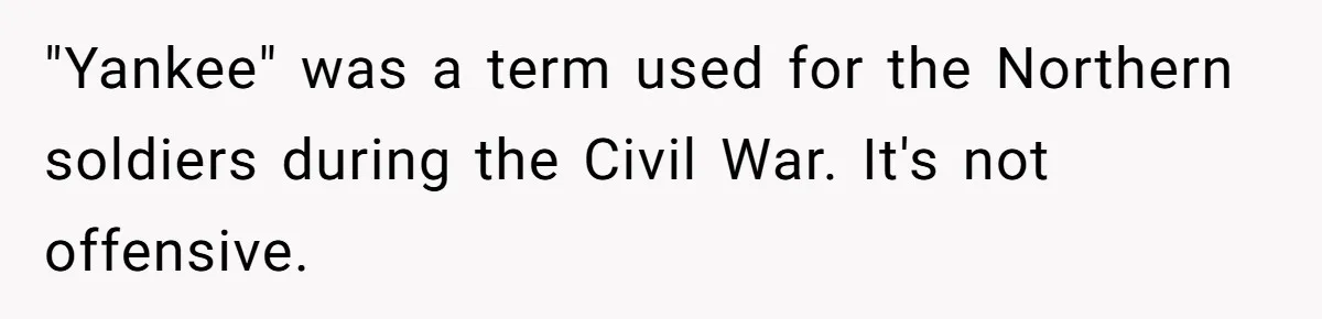 "Yankee" was a term used for the Northern soldiers during the Civil War. It's not offensive.