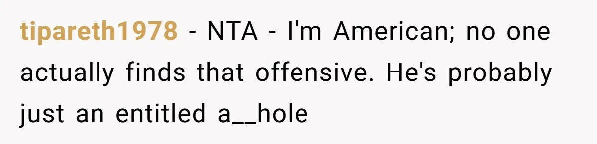 tipareth1978 − NTA - I'm American; no one actually finds that offensive. He's probably just an entitled a__hole
