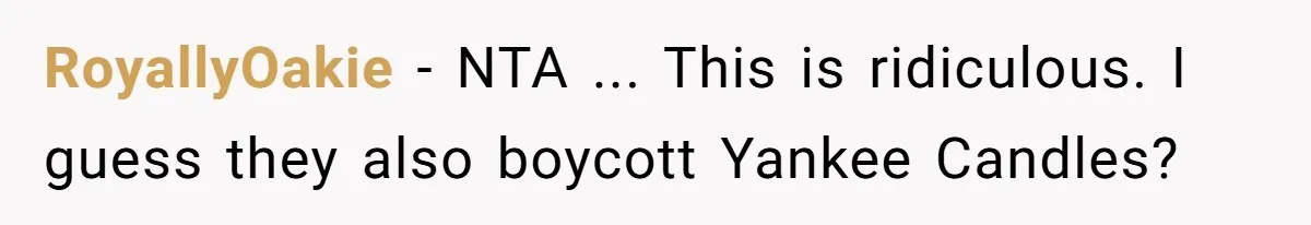 RoyallyOakie − NTA ... This is ridiculous. I guess they also boycott Yankee Candles?