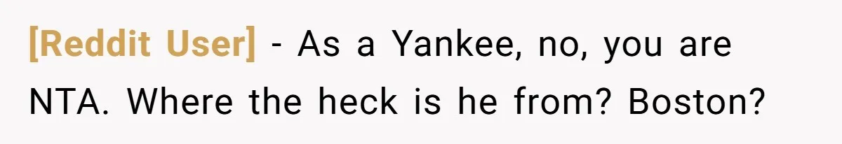 [Reddit User] − As a Yankee, no, you are NTA. Where the heck is he from? Boston?