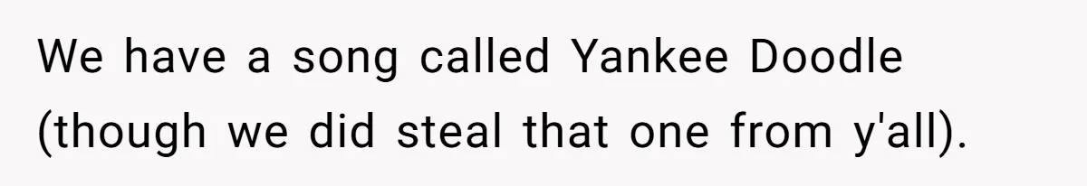 We have a song called Yankee Doodle (though we did steal that one from y'all).