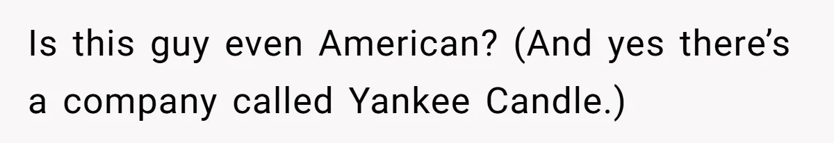 Is this guy even American? (And yes there’s a company called Yankee Candle.)