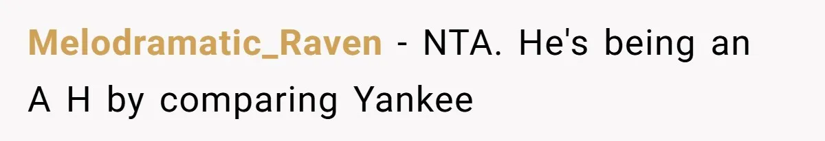 Melodramatic_Raven − NTA. He's being an A H by comparing Yankee