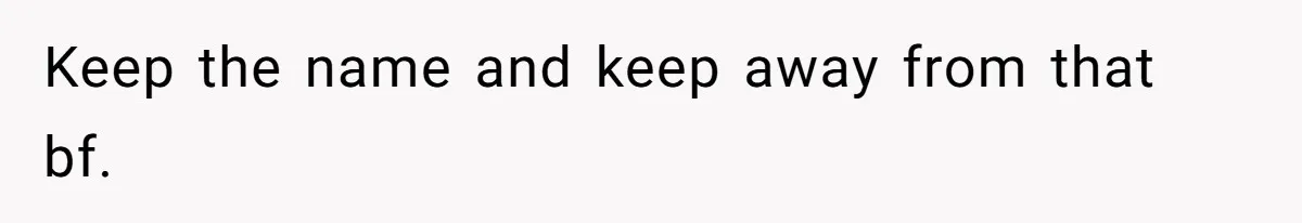 Keep the name and keep away from that bf.
