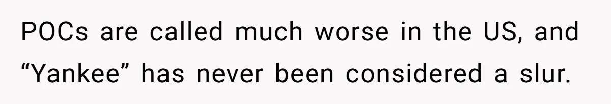 POCs are called much worse in the US, and “Yankee” has never been considered a slur.