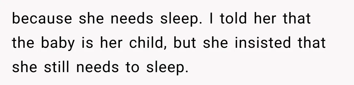 because she needs sleep. I told her that the baby is her child, but she insisted that she still needs to sleep.
