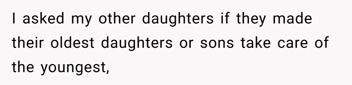 I asked my other daughters if they made their oldest daughters or sons take care of the youngest,