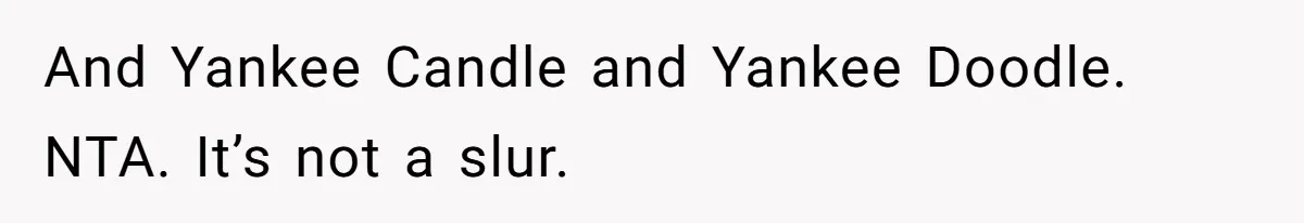 And Yankee Candle and Yankee Doodle. NTA. It’s not a slur.
