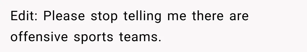Edit: Please stop telling me there are offensive sports teams.