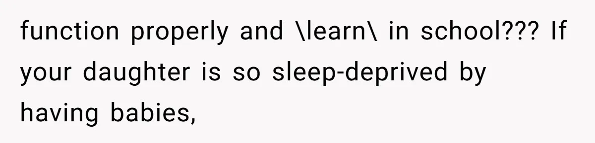 function properly and \learn\ in school??? If your daughter is so sleep-deprived by having babies,