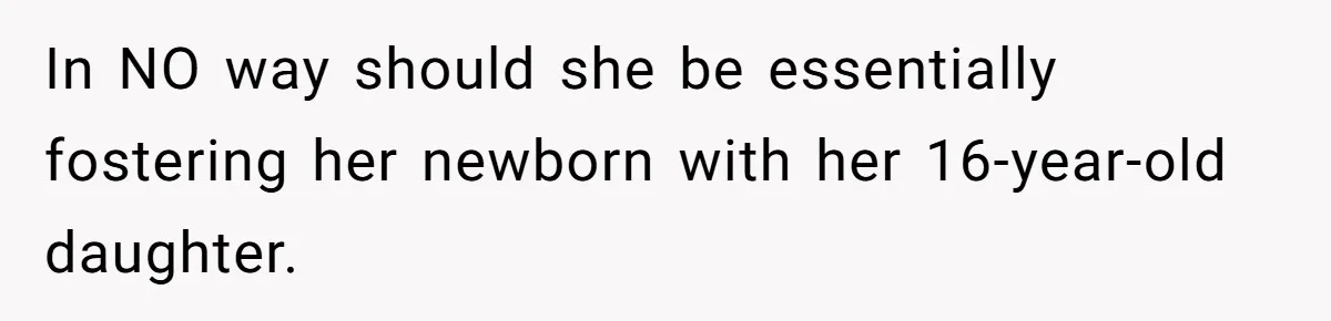 In NO way should she be essentially fostering her newborn with her 16-year-old daughter.