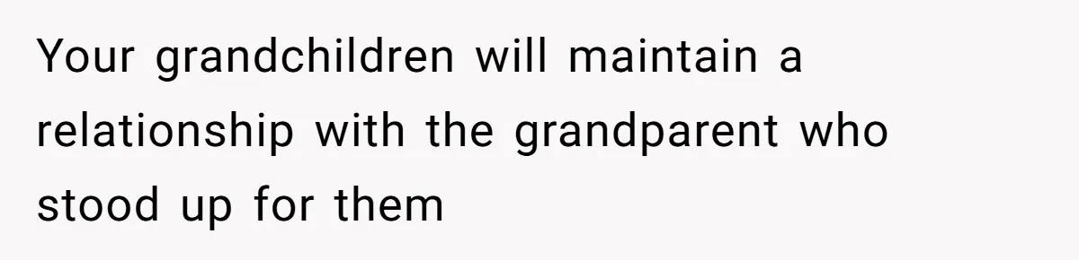 Your grandchildren will maintain a relationship with the grandparent who stood up for them