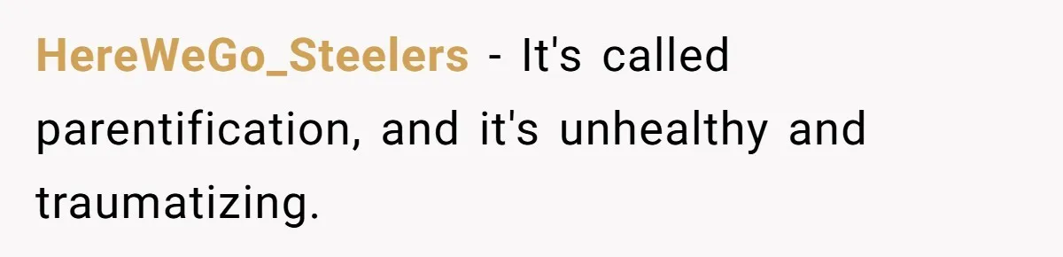 HereWeGo_Steelers − It's called parentification, and it's unhealthy and traumatizing.