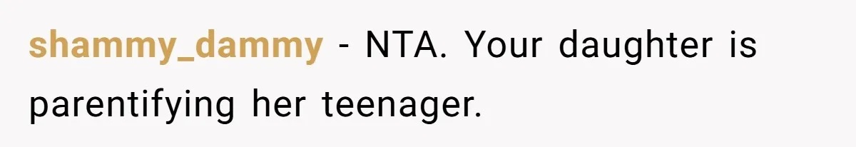 shammy_dammy − NTA. Your daughter is parentifying her teenager.