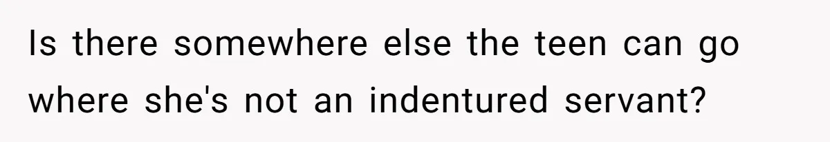 Is there somewhere else the teen can go where she's not an indentured servant?