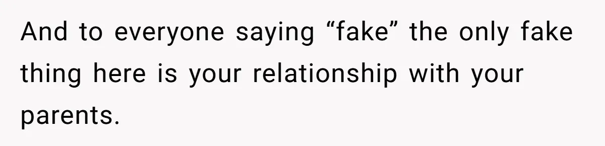 And to everyone saying “fake” the only fake thing here is your relationship with your parents.
