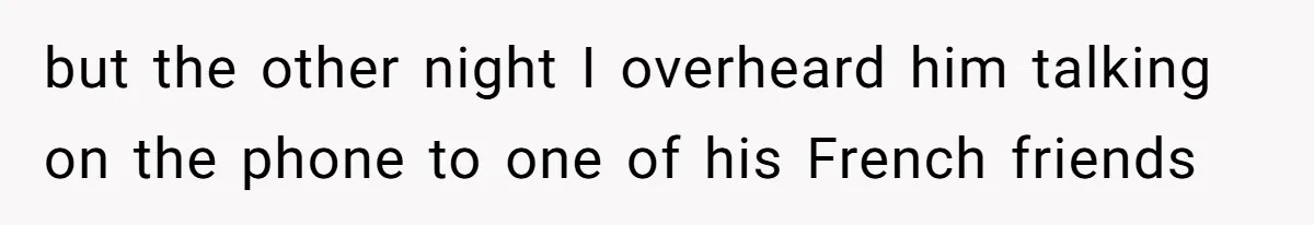 but the other night I overheard him talking on the phone to one of his French friends