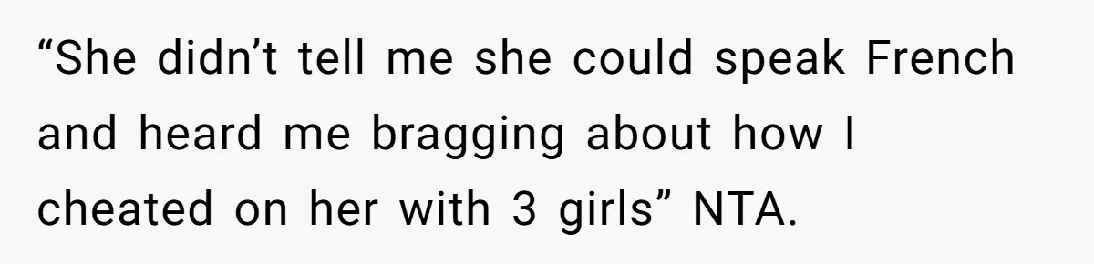 “She didn’t tell me she could speak French and heard me bragging about how I cheated on her with 3 girls” NTA.