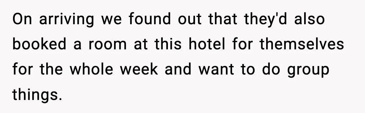 On arriving we found out that they'd also booked a room at this hotel for themselves for the whole week and want to do group things.