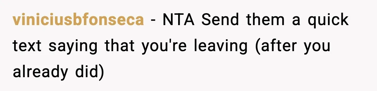 viniciusbfonseca − NTA Send them a quick text saying that you're leaving (after you already did)