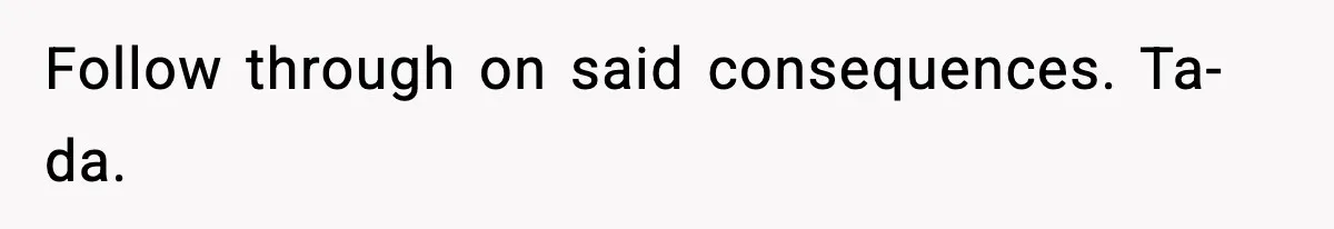 Follow through on said consequences. Ta-da.