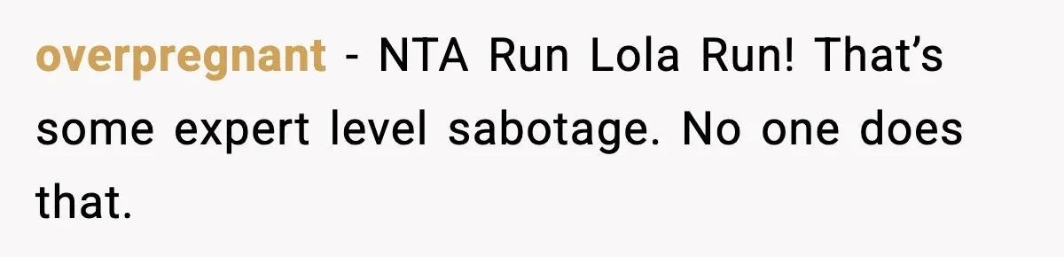 overpregnant − NTA Run Lola Run! That’s some expert level sabotage. No one does that.