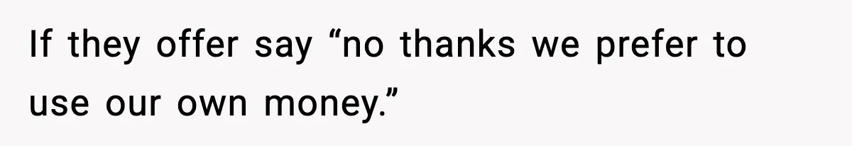 If they offer say “no thanks we prefer to use our own money.”