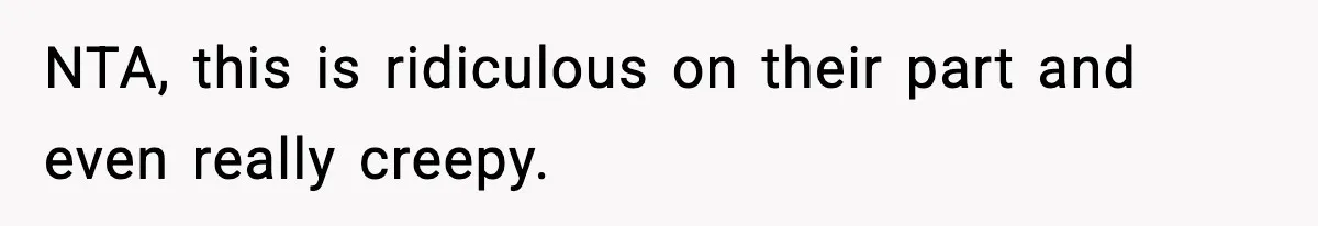 NTA, this is ridiculous on their part and even really creepy.