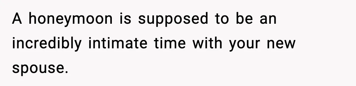 A honeymoon is supposed to be an incredibly intimate time with your new spouse.