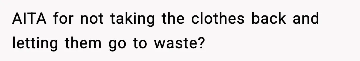 AITA for not taking the clothes back and letting them go to waste?