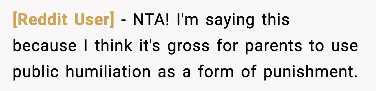 [Reddit User] − NTA! I'm saying this because I think it's gross for parents to use public humiliation as a form of punishment.