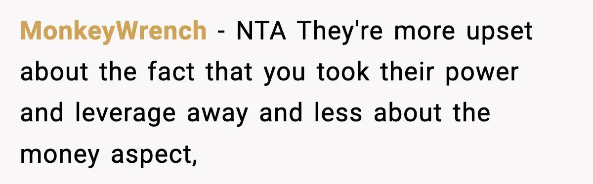 MonkeyWrench − NTA They're more upset about the fact that you took their power and leverage away and less about the money aspect,