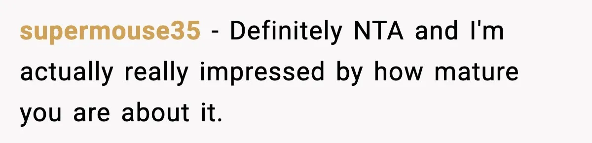 supermouse35 − Definitely NTA and I'm actually really impressed by how mature you are about it.
