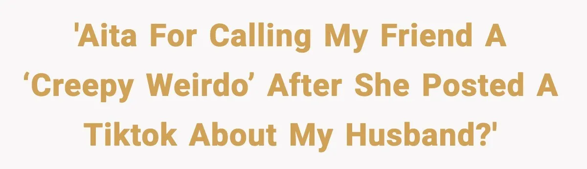 'AITA for calling my friend a ‘creepy weirdo’ after she posted a TikTok about my husband?'