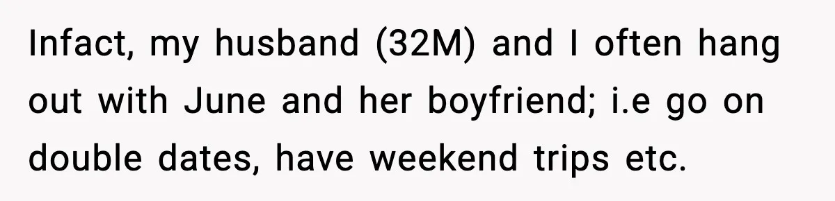 Infact, my husband (32M) and I often hang out with June and her boyfriend; i.e go on double dates, have weekend trips etc.