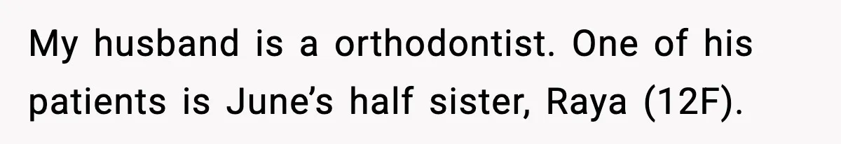 My husband is a orthodontist. One of his patients is June’s half sister, Raya (12F).