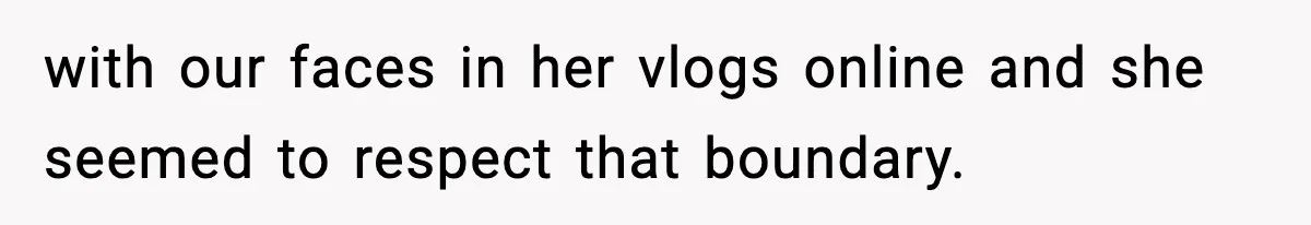 with our faces in her vlogs online and she seemed to respect that boundary.