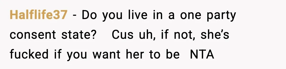 Halflife37 − Do you live in a one party consent state?   Cus uh, if not, she’s fucked if you want her to be  NTA