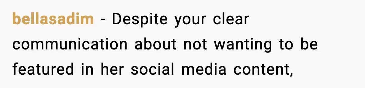 bellasadim − Despite your clear communication about not wanting to be featured in her social media content,