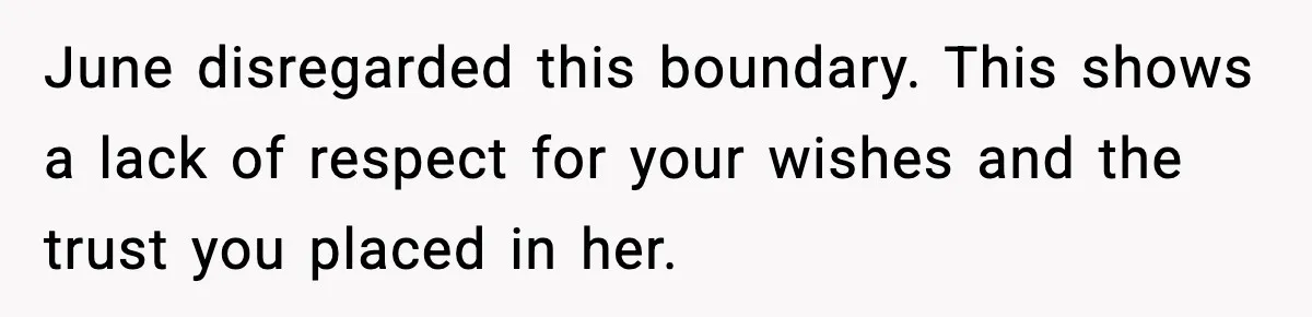 June disregarded this boundary. This shows a lack of respect for your wishes and the trust you placed in her.