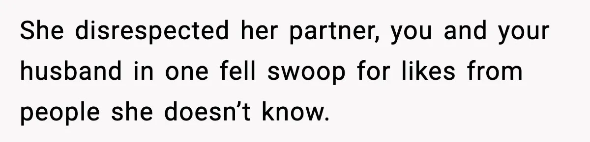 She disrespected her partner, you and your husband in one fell swoop for likes from people she doesn’t know.