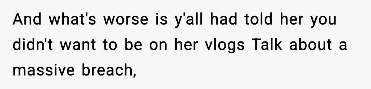 And what's worse is y'all had told her you didn't want to be on her vlogs Talk about a massive breach,