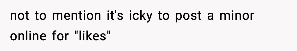 not to mention it's icky to post a minor online for "likes"