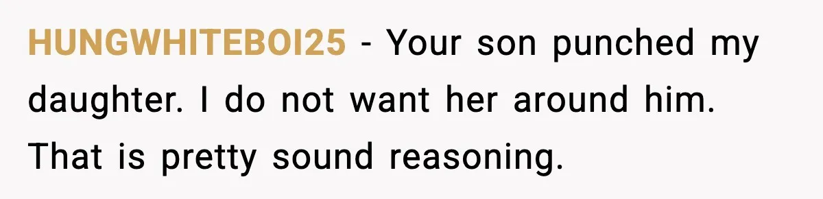 HUNGWHITEBOI25 - Your son punched my daughter. I do not want her around him. That is pretty sound reasoning.