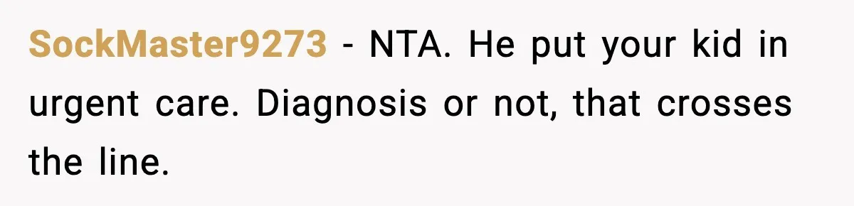 SockMaster9273 - NTA. He put your kid in urgent care. Diagnosis or not, that crosses the line.
