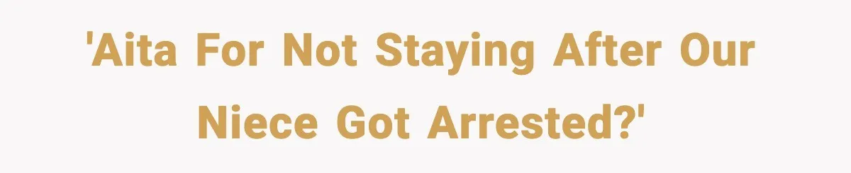 'AITA for not staying after our niece got arrested?'