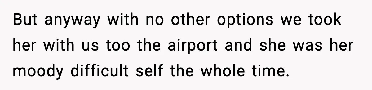 But anyway with no other options we took her with us too the airport and she was her moody difficult self the whole time.