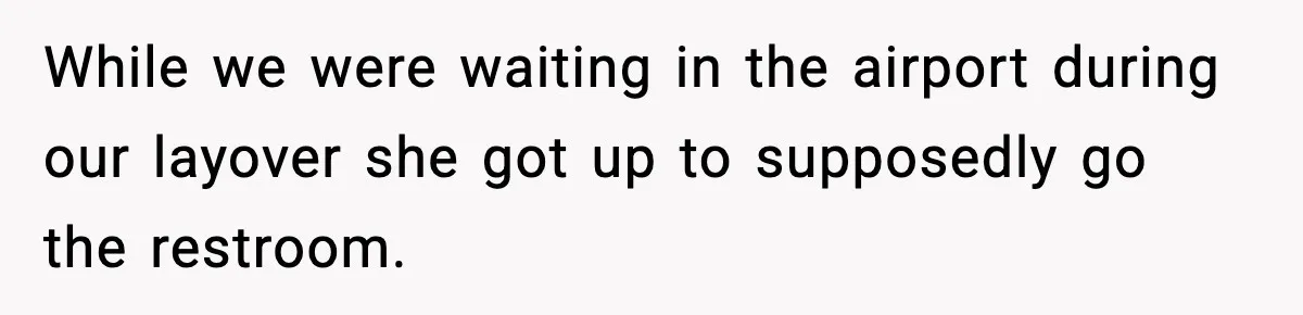 While we were waiting in the airport during our layover she got up to supposedly go the restroom.